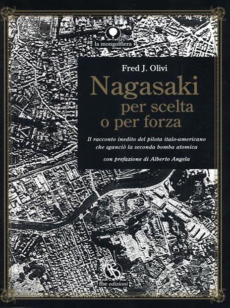 Nagasaki per scelta o per forza. Il racconto inedito del pilota italo-americano che sganciò la seconda bomba atomica - Fred J. Olivi - copertina