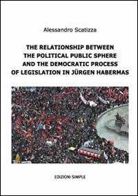 The relationship between the political public sphere and the democratic process of legislation in Jürgen Habermas - Alessandro Scatizza - copertina