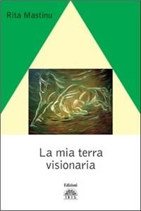 La mia terra visionaria - Rita Mastinu - copertina
