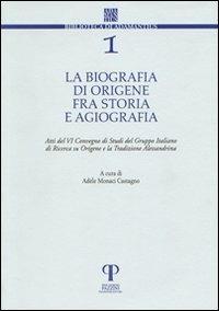 La biografia di Origene fra storia e agiografia. Atti del 6° Convegno di studi del Gruppo italiano di ricerca su Origene e la tradizione alessandrina - copertina