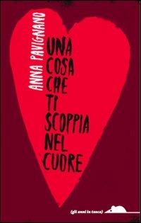 Una cosa che ti scoppia nel cuore - Anna Pavignano - copertina