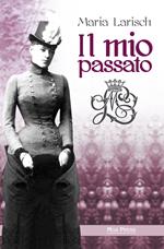 Il mio passato. Ricordi della Corte d'Austria e di Baviera unitamente agli eventi che condussero alla tragica morte di Rodolfo, erede al trono d'Austria