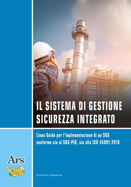 Il sistema di gestione sicurezza integrato. Linea guida per l'implementazione di un SGS conforme sia al SGS-PIR, sia alla ISO 45001:2018 - Edoardo Galatola - copertina