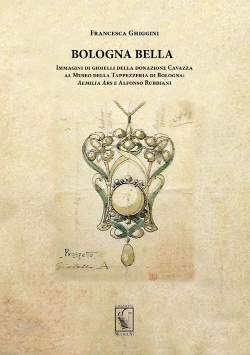 Bologna bella. Immagini di gioielli della donazione Cavazza al Museo della Tappezzeria. Aemilia ars e Alfonso Rubbiani - Francesca Ghiggini - copertina