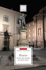 Foligno. Storia, arte, memorie nel centro antico