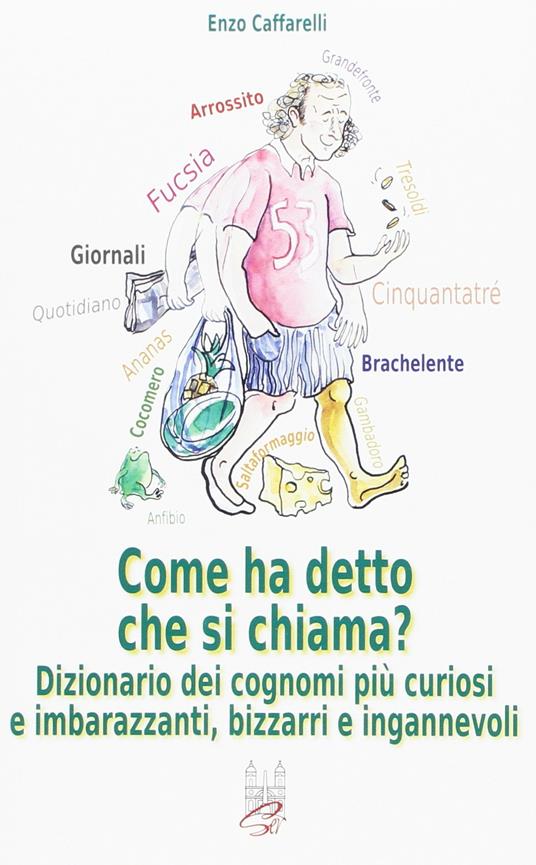 Come ha detto che si chiama? Dizionario dei cognomi più curiosi e imbarazzanti, bizzarri e infamanti - Enzo Caffarelli - copertina