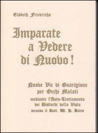 Imparate a vedere di nuovo! Nuovi percorsi di guarigione per occhi malati. Con le istruzioni per l'auto-trattamento dei disturbi alla vista... Con gadget - Elsbeth Friederichs - copertina