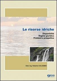 Le risorse idriche. Disponibilità. Regime giuridico. Problemi e prospettive - Roberto Colosimo - copertina