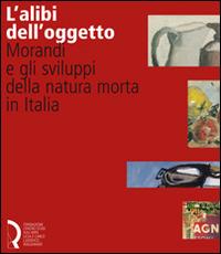 L' alibi dell'oggetto. Morandi e gli sviluppi della natura morta in Italia. Catalogo della mostra (Lucca, 16 novembre 2007-20 gennaio 2008). Ediz. illustrata - copertina