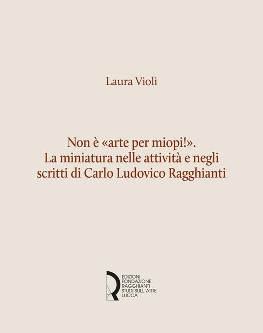 Non è «arte per miopi!». La miniatura nelle attività e negli scritti di Carlo Ludovico Ragghianti - Laura Violi - copertina