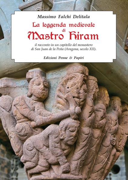 La leggenda medievale di Mastro Hiram. Il racconto in un capitello del monastero di San Juan de la Peña (Aragona, XII secolo) - Massimo Falchi Delitala - copertina