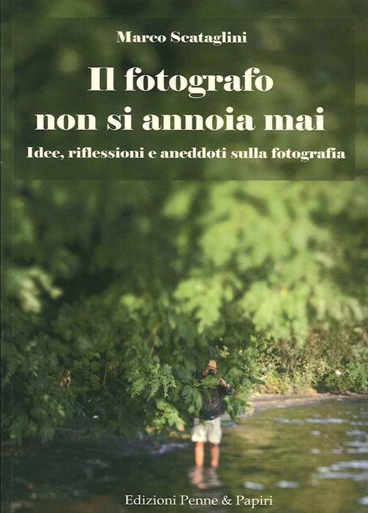 Il fotografo non si annoia mai. Idee, riflessioni e aneddoti sulla fotografia - Marco Scataglini - copertina