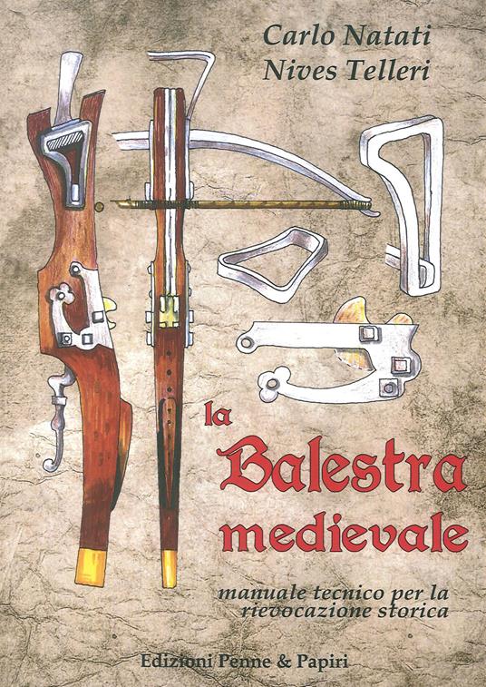 La balestra medievale. Manuale tecnico per la rievocazione storica - Carlo  Natati - Nives Telleri - - Libro - Penne & Papiri - Media aetas | IBS