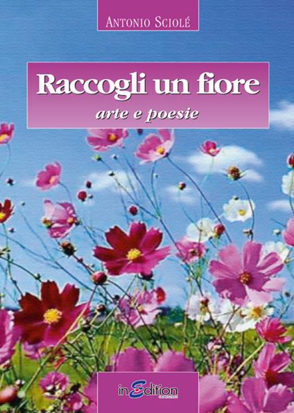 Raccogli un fiore. Arte e poesie - Antonio Sciolé - copertina