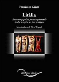 Litàlia. Racconto popolare postrisorgimentale in due tempi e un post scriptum - Francesco Cento - copertina