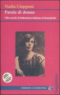 Parola di donne. Otto secoli di letteratura italiana al femminile. Le Signore della letteratura italiana dal Duecento al Novecento - Nadia Ciopponi - copertina