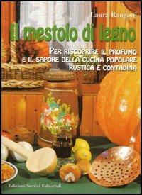 Il mestolo di legno. Per riscoprire il profumo e il sapore della cucina popolare rustica e contadina - Laura Rangoni - copertina