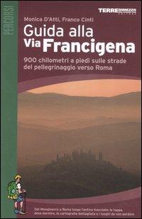 Guida alla via Francigena. 900 chilometri a piedi sulle strade del pellegrinaggio verso Roma - Monica D'Atti,Franco Cinti - copertina