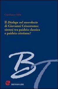 Il dialogo sul sacerdozio di Giovanni Crisostomo: sintesi tra paideia classica e paideia cristiana? - Gian Franco Saba - copertina