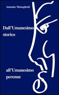 Dall'umanesimo storico all'umanesimo perenne - Antonio Meneghetti - copertina