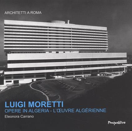 Luigi Moretti. Opere in Algeria. Ediz. italiana e francese - Eleonora Carrano - copertina