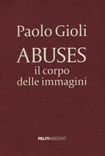 Abuses. Il corpo delle immagini. Catalogo della mostra (Napoli, 12 aprile-1 giugno 2014)