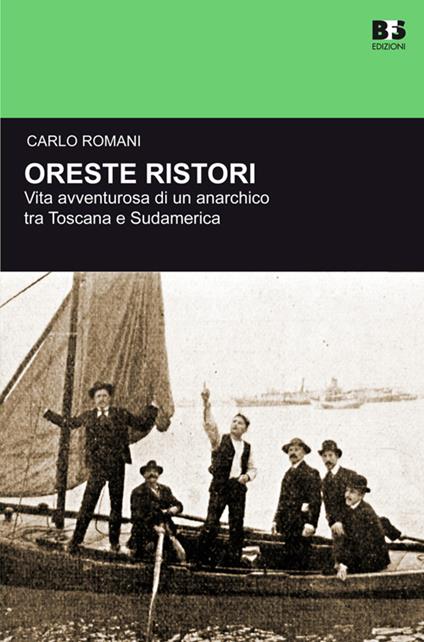 Oreste Ristori. Vita avventurosa di un anarchico tra Toscana e Sudamerica - Carlo Romani - copertina