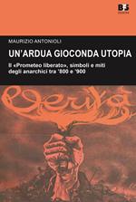 Un' ardua gioconda utopia. Il «Prometeo liberato», simboli e miti degli anarchici tra '800 e '900