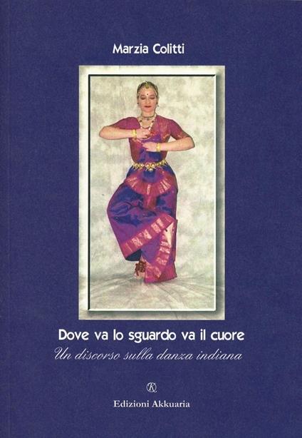 Dove va lo sguardo va il cuore. Un discorso sulla danza indiana - Marzia Colitti - copertina