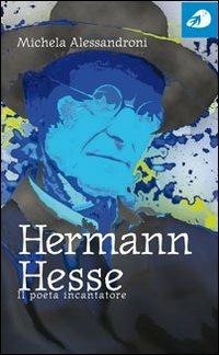 Hermann Hesse. Il poeta incantatore - Michela Alessandroni - copertina