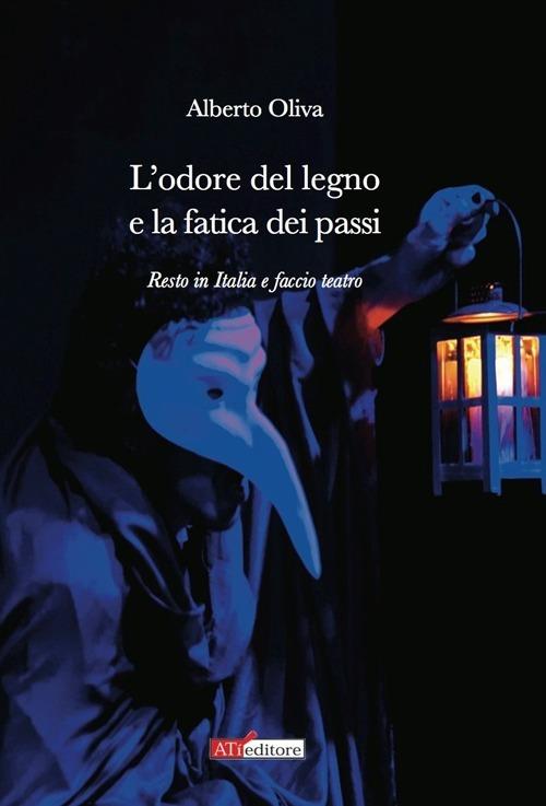 L'odore del legno e la fatica dei passi. Resto in Italia e faccio teatro - Alberto Oliva - copertina