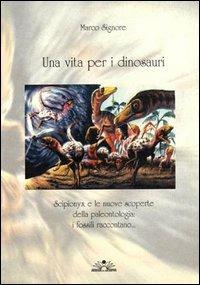 Una vita per i dinosauri. Scipionyx e le nuove scoperte della paleontologia: i fossili raccontano... - Marco Signore - copertina