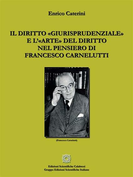 Il diritto «giurisprudenziale» e l'«arte» del diritto nel pensiero di Francesco Carnelutti - Enrico Caterini - ebook