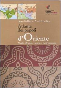 Atlante dei popoli d'Oriente. Medio Oriente, Caucaso, Asia centrale. Ediz. illustrata - Jean Sellier,André Sellier - copertina