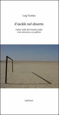 Il tackle nel deserto. L'altro volto del mondo arabo visto attraverso un pallone - Luigi Guelpa - copertina