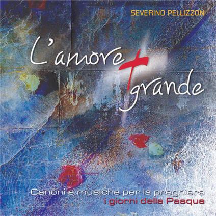 L'amore più grande. Canoni e musiche per la preghiera. I giorni di Pasqua. Con CD Audio - Severino Pellizzon - copertina