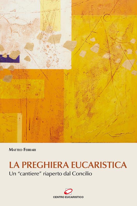 La preghiera eucaristica. Un «cantiere» riaperto dal Concilio - Matteo Ferrari - copertina