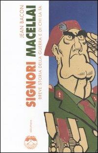 Signori macellai. Breve storia della guerra e di chi la fa - Jean Bacon - 2