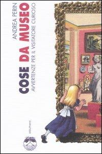 Cose da museo. Avvertenze per il visitatore curioso - Andrea Perin - copertina