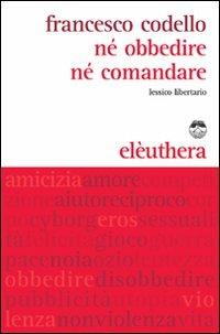 Né obbedire né comandare. Lessico libertario - Francesco Codello - copertina