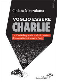 Voglio essere Charlie. La libertà d'espressione. Diario minimo di una scrittrice italiana a Parigi - Chiara Mezzalama - copertina