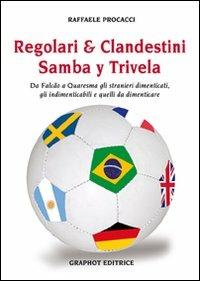 Regolari & clandestini. Samba y Trivela. Da Falcao a Quaresma gli stranieri dimenticati, gli indimenticabili e quelli da dimenticare - Raffaele Procacci - copertina