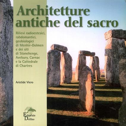 Architetture antiche del sacro. Rilievi radioestesici, rabdomantici, geobiologici di menhir-dolmen e dei siti di Stonehenge, Avebury, Carnac e Chartres - Aristide Viero - copertina