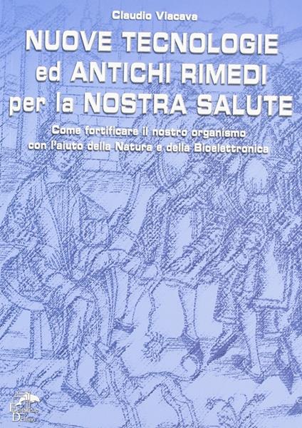 Nuove tecnologie e antichi rimedi per la nostra salute. Come fortificare il nostro organismo con l'aiuto della natura e della bioelettronica - Claudio Viacava - copertina