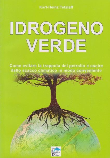 Idrogeno verde. Come evitare la trappola del petrolio e uscire dallo scacco climatico in modo conveniente - Karl-Heinz Tetzlaff - copertina