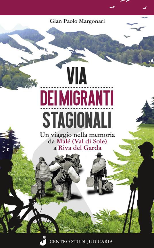 Via dei migranti stagionali. Un viaggio nella memoria da Malé (Val di Sole) a Riva del Garda - Gian Paolo Margonari dei Castelani di Prusa - copertina