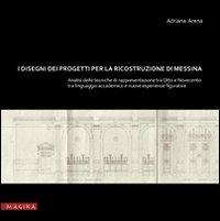 I disegni dei progetti per la ricostruzione di Messina. Analisi delle tecniche di rappresentazione tra Otto e Novecento. Tra linguaggio accademic o e nuove esperienze - Adriana Arena - copertina