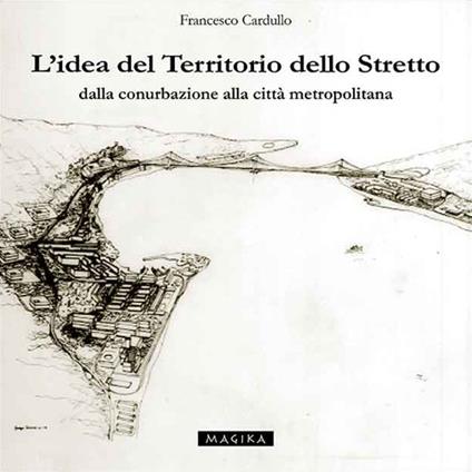 L' idea del territorio dello Stretto. Dalla conurbazione alla città metropolitana - Francesco Cardullo - copertina