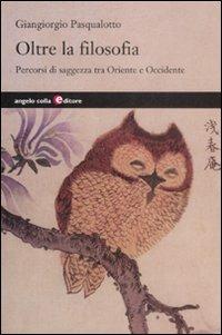 Oltre la filosofia. Percorsi di saggezza tra Oriente e Occidente - Giangiorgio Pasqualotto - copertina