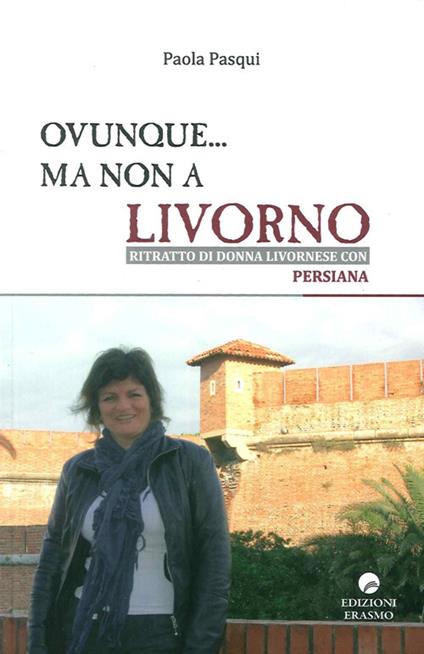 Ovunque... ma non a Livorno. Ritratto di donna livornese con persiana - Paola Pasqui - copertina